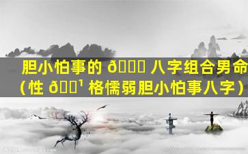 胆小怕事的 🍁 八字组合男命（性 🌹 格懦弱胆小怕事八字）